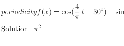 The periodicity of f(x)=cos(4/(pi)t+30)-sin(4pi t+30) is pi^2